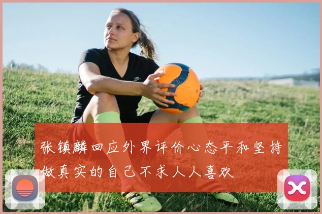 张镇麟回应外界评价心态平和坚持做真实的自己不求人人喜欢