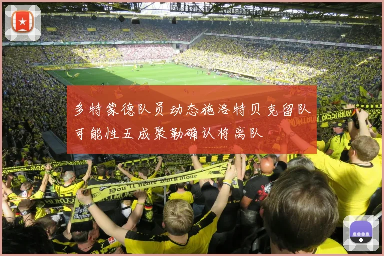 多特蒙德队员动态施洛特贝克留队可能性五成聚勒确认将离队