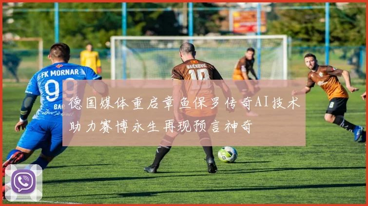 德国媒体重启章鱼保罗传奇AI技术助力赛博永生再现预言神奇
