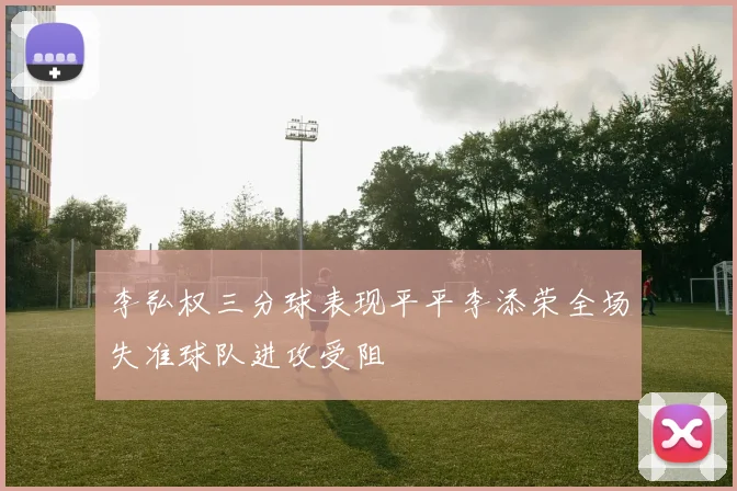 李弘权三分球表现平平李添荣全场失准球队进攻受阻